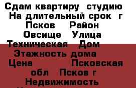 Сдам квартиру -студию. На длительный срок, г.Псков. › Район ­ Овсище › Улица ­ Техническая › Дом ­ 14 › Этажность дома ­ 9 › Цена ­ 8 000 - Псковская обл., Псков г. Недвижимость » Квартиры аренда   